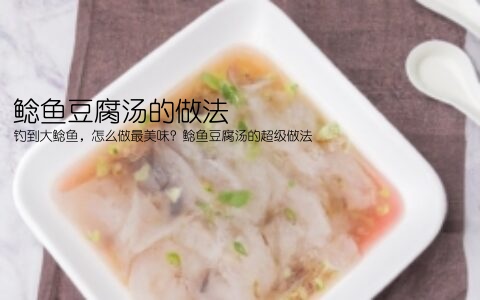 鲶鱼豆腐汤的做法(钓到大鲶鱼，怎么做最美味？鲶鱼豆腐汤的超级做法)