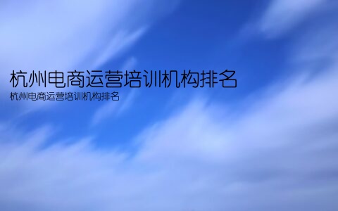 杭州电商运营培训机构排名(杭州电商运营培训机构排名)