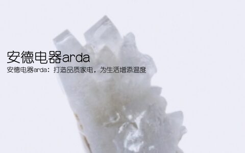 安德电器arda(安德电器arda：打造品质家电，为生活增添温度)