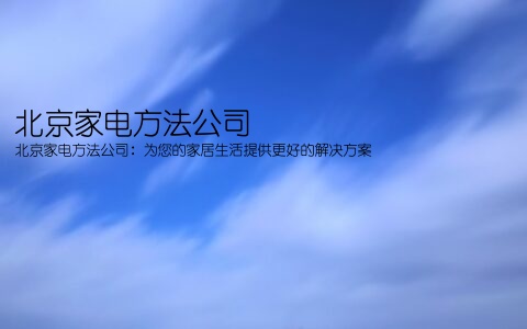 北京家电方法公司(北京家电方法公司：为您的家居生活提供更好的解决方案)