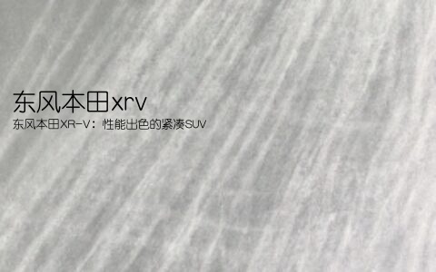 东风本田xrv(东风本田XR-V：性能出色的紧凑SUV)